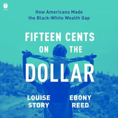 Fifteen Cents on the Dollar: How Americans Made the Black-White Wealth Gap Audiobook, by Louise Story