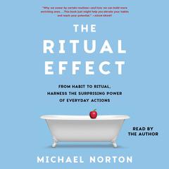 The Ritual Effect: From Habit to Ritual, Harness the Surprising Power of Everyday Actions Audiobook, by Michael Norton