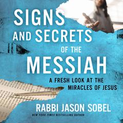 Signs and Secrets of the Messiah: A Fresh Look at the Miracles of Jesus Audiobook, by Rabbi Jason Sobel