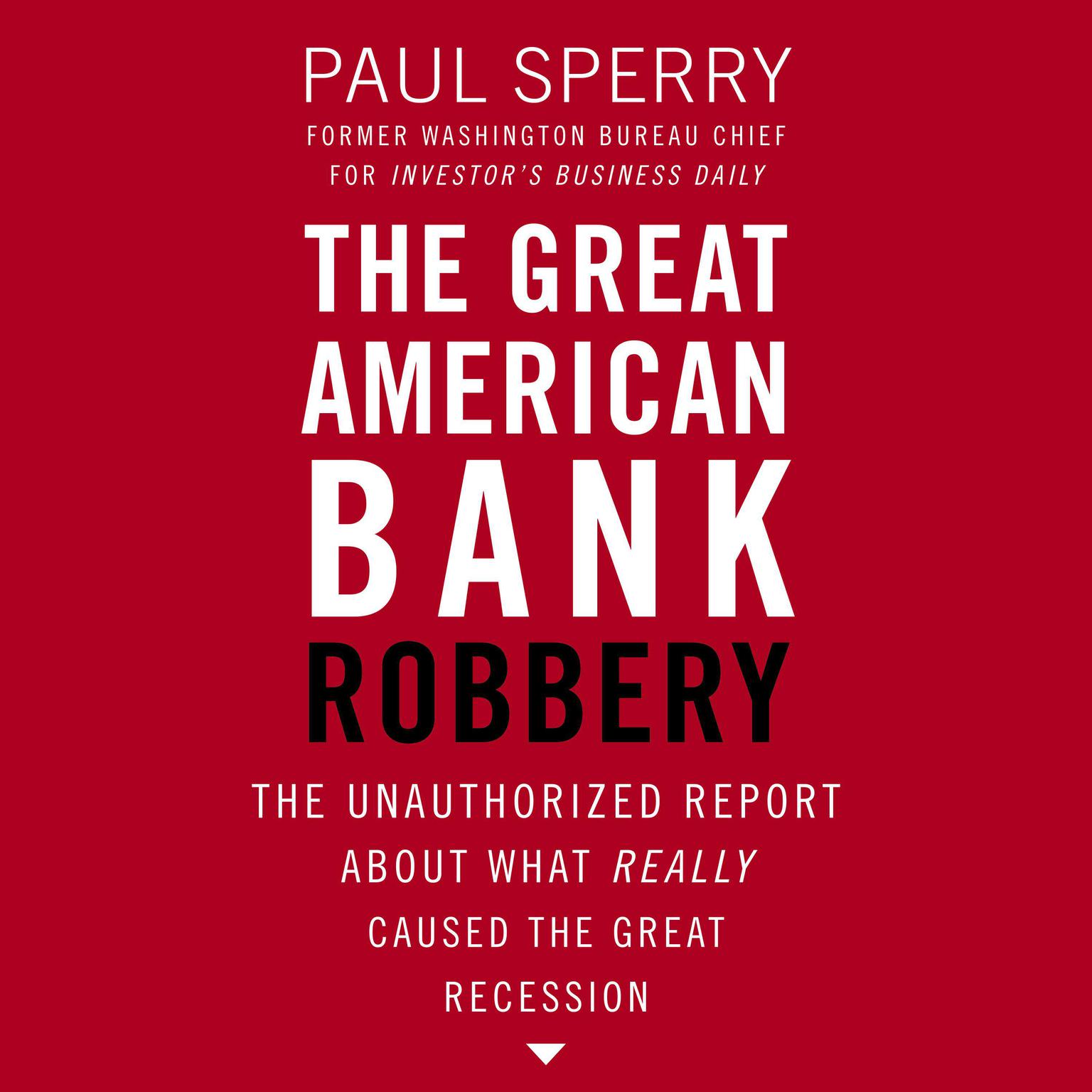 The Great American Bank Robbery: The Unauthorized Report About What Really Caused the Great Recession Audiobook, by Paul Sperry