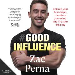 Good Influence: Motivate yourself to get fit, find purpose & improve your life with the next bestselling fitness, diet & nutrition personal training expert for fans of James Smith & Ant Middleton Audiobook, by Zac Perna