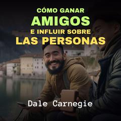 Cómo Ganar Amigos e Influir Sobre las Personas Audiobook, by Dale Carnegie 