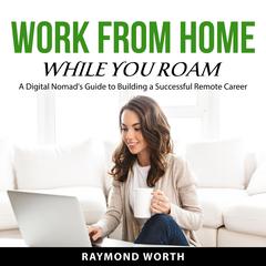 Work From Home While You Roam Audiobook, by Raymond Worth