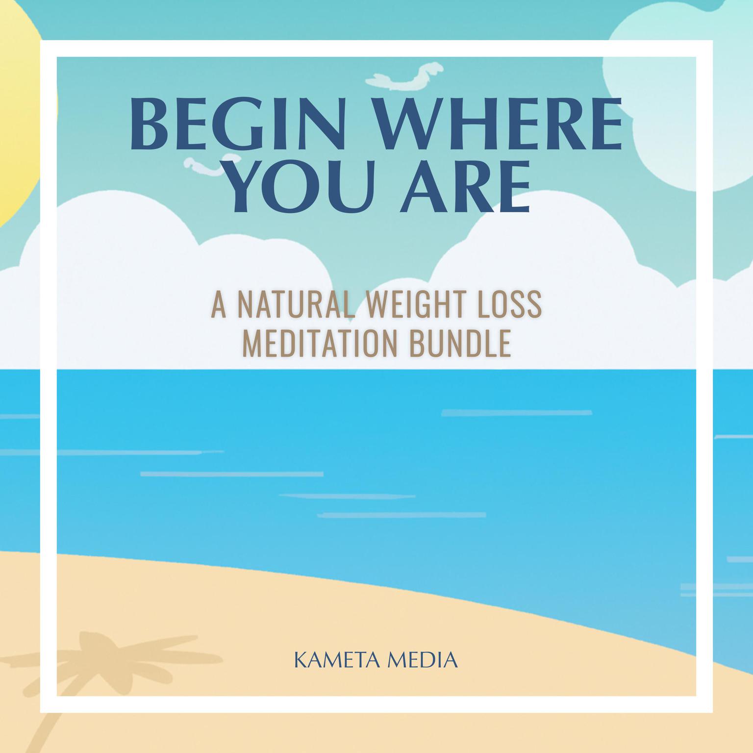 Begin Where You Are: A Natural Weight Loss Meditation Bundle Audiobook, by Kameta Media