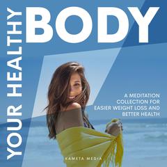 Your Healthy Body: A Meditation Collection for Easier Weight Loss and Better Health Audiobook, by Kameta Media