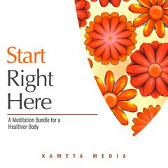 Start Right Here: A Meditation Bundle for a Healthier Body Audiobook, by Kameta Media
