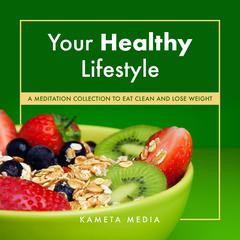 Your Healthy Lifestyle: A Meditation Collection to Eat Clean and Lose Weight Audiobook, by Kameta Media
