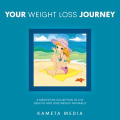 Your Weight Loss Journey: A Meditation Collection to Live Healthy and Lose Weight Naturally Audiobook, by Kameta Media