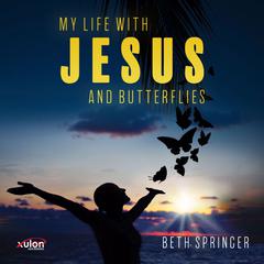 My Life with Jesus and Butterflies Audiobook, by Beth Springer
