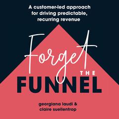 Forget The Funnel Audiobook, by Claire Suellentrop, Georgiana Laudi