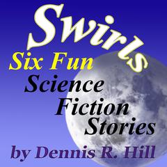 Swirls - Six Fun Science Fiction Stories Audiobook, by Dennis R. Hill
