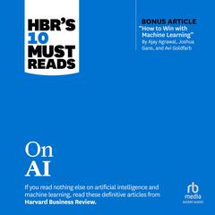 HBR's 10 Must Reads on AI (with bonus article 'How to Win with Machine Learning' by Ajay Agrawal, Joshua Gans, and Avi Goldfarb) Audiobook, by Harvard Business Review