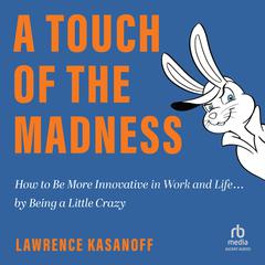 A Touch of the Madness: How to Be More Innovative in Work and Life . . . by Being a Little Crazy Audiobook, by Lawrence Kasanoff