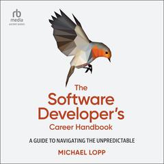 The Software Developers Career Handbook: A Guide to Navigating the Unpredictable Audiobook, by Michael Lopp