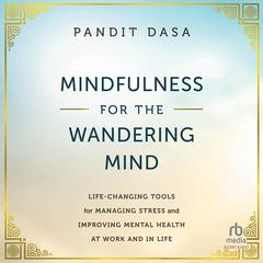Mindfulness For the Wandering Mind: Life-Changing Tools for Managing Stress and Improving Mental Health At Work and In Life Audiobook, by Pandit Dasa