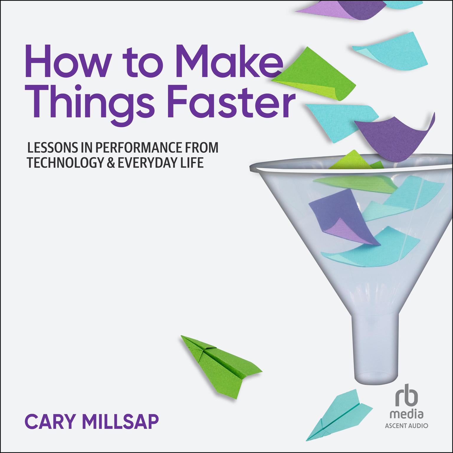 How to Make Things Faster: Lessons in Performance from Technology and Everyday Life Audiobook, by Cary Millsap
