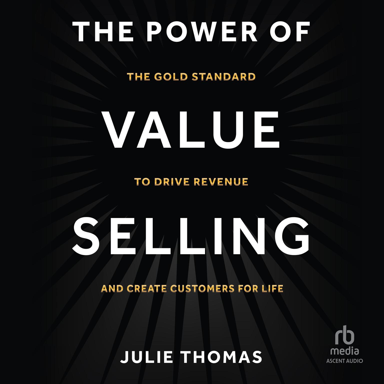 The Power of Value Selling: The Gold Standard to Drive Revenue and Create Customers for Life Audiobook, by Julie Thomas