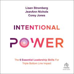 Intentional Power: The 6 Essential Leadership Skills for Triple Bottom Line Impact Audiobook, by Corey Jones, JeanAnn Nichols, Lisen Stromberg
