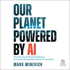 Our Planet Powered by AI: How We Use Artificial Intelligence to Create a Sustainable Future for Humanity Audiobook, by Mark Minevich