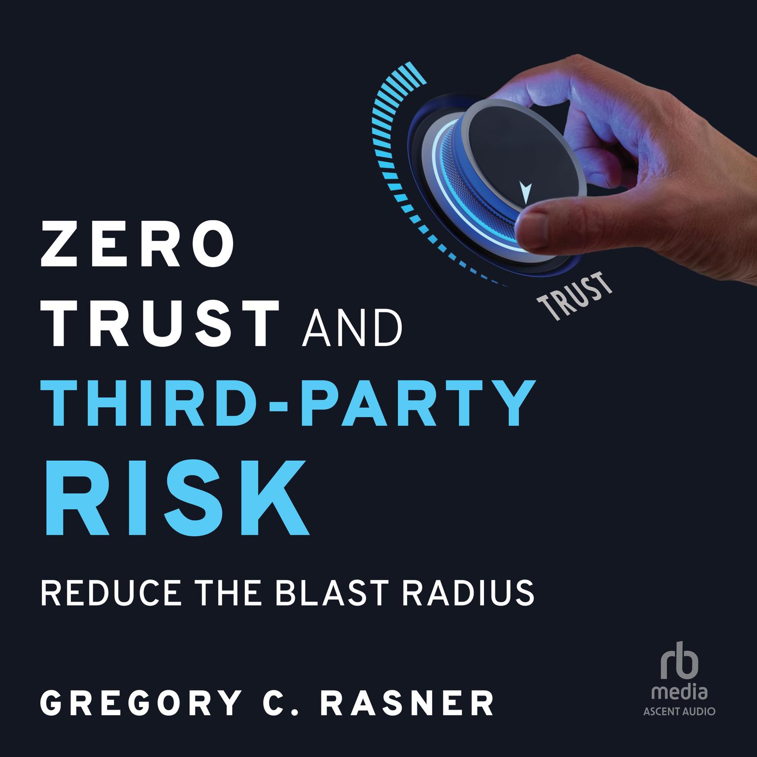 Zero Trust and Third-Party Risk: Reduce the Blast Radius Audiobook, by Gregory C. Rasner
