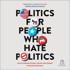 Politics for People Who Hate Politics: How to Engage Without Losing Your Friends or Selling Your Soul Audiobook, by Denise Grace Gitsham