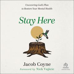 Stay Here: Uncovering Gods Plan to Restore Your Mental Health Audiobook, by Jacob Coyne