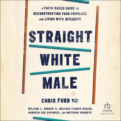 Straight White Male: A Faith-Based Guide to Deconstructing Your Privilege and Living with Integrity Audiobook, by Chris Furr