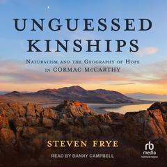 Unguessed Kinships: Naturalism and the Geography of Hope in Cormac McCarthy Audiobook, by Steven Frye