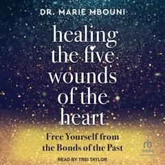 Healing the Five Wounds of the Heart: Free Yourself From the Bonds of the Past Audiobook, by Marie Mbouni