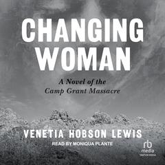 Changing Woman: A Novel of the Camp Grant Massacre Audiobook, by Venetia Hobson Lewis