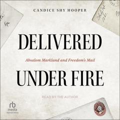 Delivered Under Fire: Absalom Markland and Freedom’s Mail Audiobook, by Candice Shy Hooper