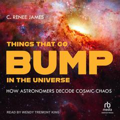Things That Go Bump in the Universe: How Astronomers Decode Cosmic Chaos Audiobook, by C. Renee James