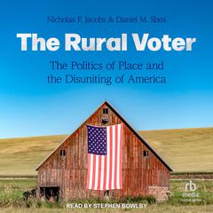 The Rural Voter: The Politics of Place and the Disuniting of America Audiobook, by Daniel M. Shea