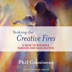 Stoking the Creative Fires: 9 Ways to Rekindle Passion and Imagination Audiobook, by Phil Cousineau