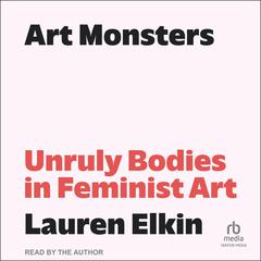 Art Monsters: Unruly Bodies in Feminist Art Audiobook, by Lauren Elkin