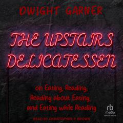 The Upstairs Delicatessen: On Eating, Reading, Reading About Eating, and Eating While Reading Audiobook, by Dwight Garner