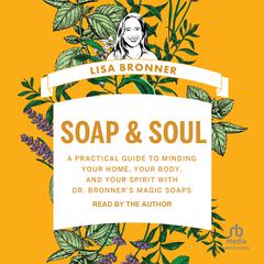 Soap & Soul: A Practical Guide to Minding Your Home, Your Body, and Your Spirit with Dr. Bronners Magic Soaps Audiobook, by Lisa Bronner