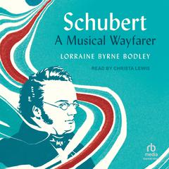 Schubert: A Musical Wayfarer Audiobook, by Lorraine Byrne Bodley