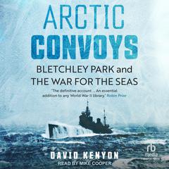 Arctic Convoys: Bletchley Park and the War for the Seas Audiobook, by David Kenyon