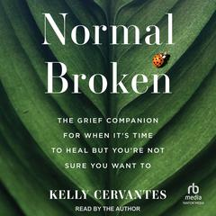 Normal Broken: The Grief Companion for When Its Time to Heal but Youre Not Sure You Want To Audiobook, by Kelly Cervantes