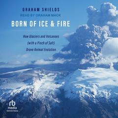 Born of Ice and Fire: How Glaciers and Volcanoes (with a Pinch of Salt) Drove Animal Evolution Audiobook, by 