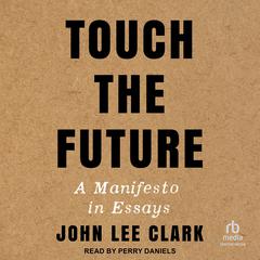 Touch the Future: A Manifesto in Essays Audiobook, by John Lee Clark