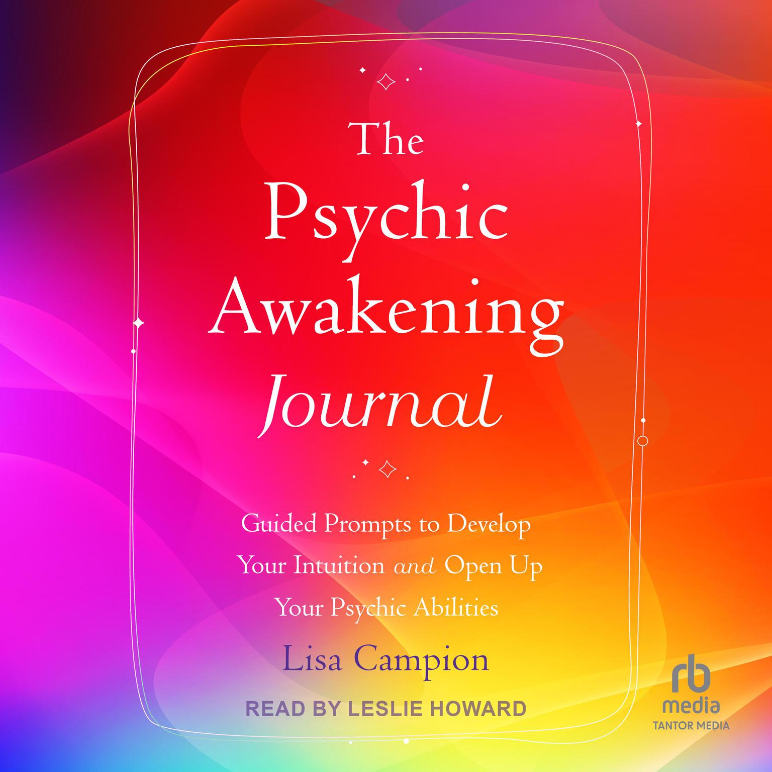 The Psychic Awakening Journal: Guided Prompts to Develop Your Intuition and Open Up Your Psychic Abilities Audiobook, by Lisa Campion