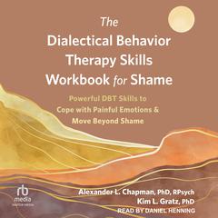 The Dialectical Behavior Therapy Skills Workbook for Shame: Powerful DBT Skills to Cope with Painful Emotions and Move Beyond Shame Audiobook, by Alexander L. Chapman, PhD, Rpysch