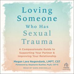 Loving Someone Who Has Sexual Trauma: A Compassionate Guide to Supporting Your Partner and Improving Your Relationship Audiobook, by Megan Lara Negendank, LMFT, CST