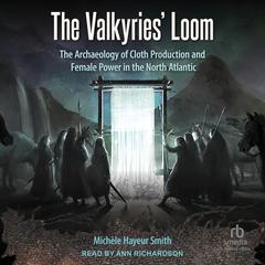 The Valkyries Loom: The Archaeology of Cloth Production and Female Power in the North Atlantic Audiobook, by Michèle Hayeur Smith