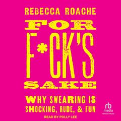 For F*cks Sake: Why Swearing is Shocking, Rude, and Fun Audiobook, by Rebecca Roache