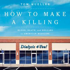 How to Make a Killing: Blood, Death and Dollars in American Medicine Audiobook, by Tom Mueller
