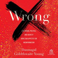 Wrong: How Media, Politics, and Identity Drive Our Appetite for Misinformation Audiobook, by Dannagal Goldthwaite Young