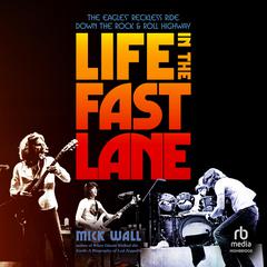 Life in the Fast Lane: The Eagles’ Reckless Ride Down the Rock & Roll Highway Audiobook, by Mick Wall